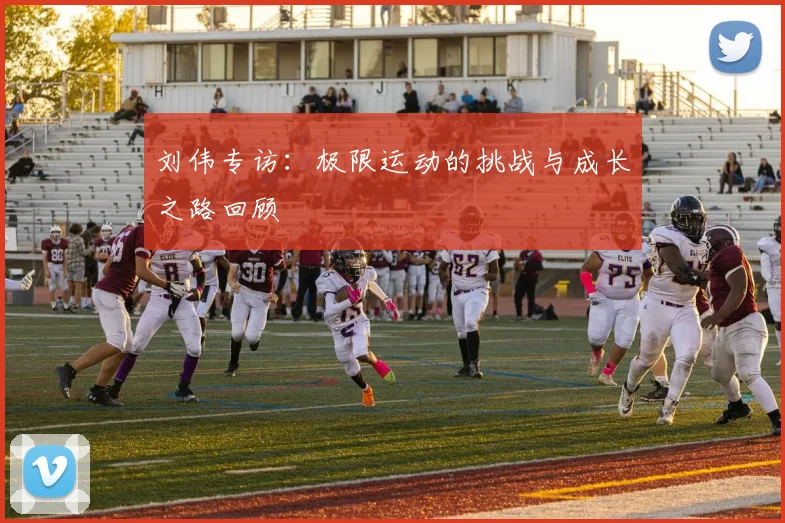 刘伟专访：极限运动的挑战与成长之路回顾