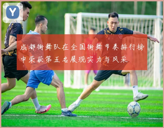 成都街舞队在全国街舞节奏排行榜中荣获第五名展现实力与风采